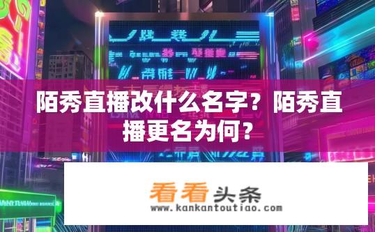 陌秀直播改什么名字？陌秀直播更名为何？
