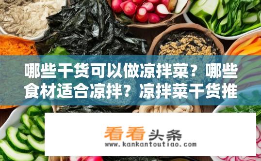 哪些干货可以做凉拌菜？哪些食材适合凉拌？凉拌菜干货推荐