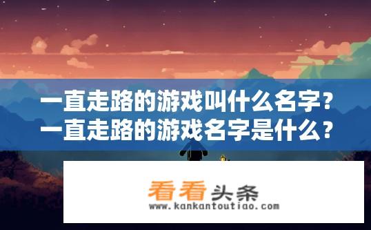 一直走路的游戏叫什么名字？一直走路的游戏名字是什么？