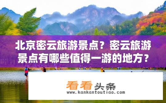 北京密云旅游景点？密云旅游景点有哪些值得一游的地方？