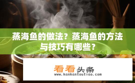 蒸海鱼的做法？蒸海鱼的方法与技巧有哪些？