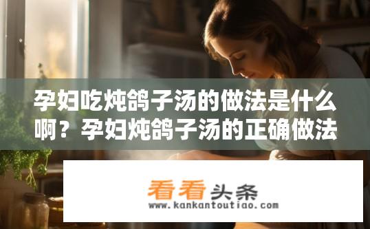 孕妇吃炖鸽子汤的做法是什么啊？孕妇炖鸽子汤的正确做法是什么？