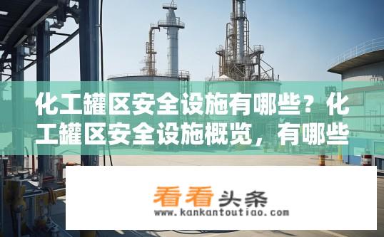 化工罐区安全设施有哪些？化工罐区安全设施概览，有哪些必要设施？
