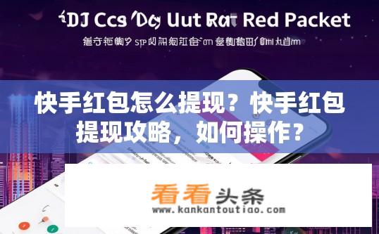 快手红包怎么提现？快手红包提现攻略，如何操作？