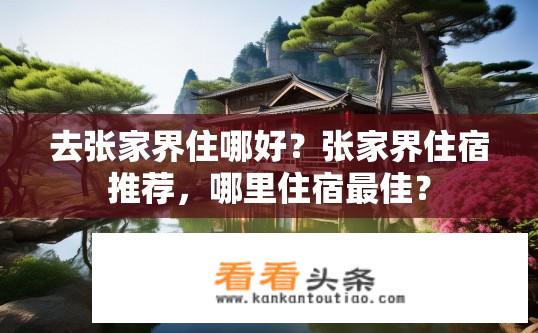去张家界住哪好？张家界住宿推荐，哪里住宿最佳？