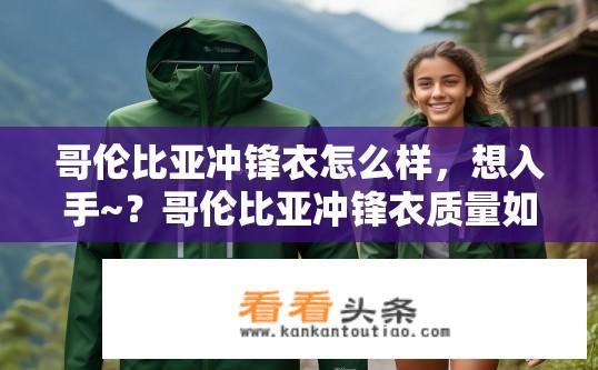 哥伦比亚冲锋衣怎么样，想入手~？哥伦比亚冲锋衣质量如何，值得购买吗？