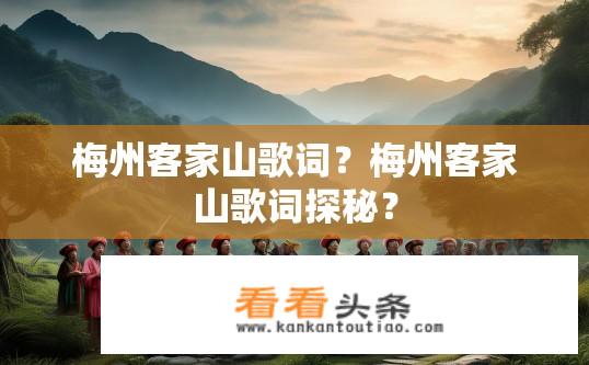 梅州客家山歌词？梅州客家山歌词探秘？