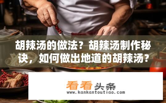 胡辣汤的做法？胡辣汤制作秘诀，如何做出地道的胡辣汤？