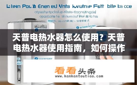 天普电热水器怎么使用？天普电热水器使用指南，如何操作？