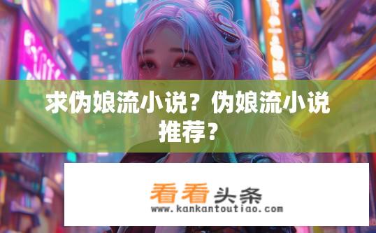 求伪娘流小说？伪娘流小说推荐？