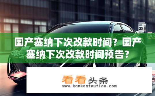 国产塞纳下次改款时间？国产塞纳下次改款时间预告？