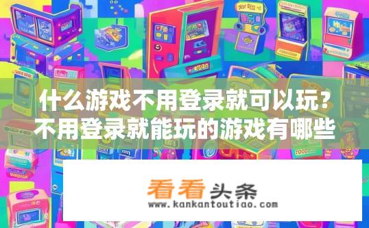 什么游戏不用登录就可以玩？不用登录就能玩的游戏有哪些？