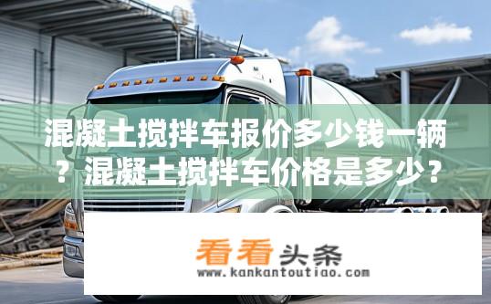 混凝土搅拌车报价多少钱一辆？混凝土搅拌车价格是多少？