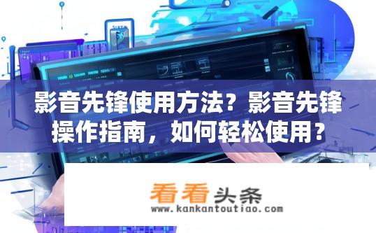 影音先锋使用方法？影音先锋操作指南，如何轻松使用？