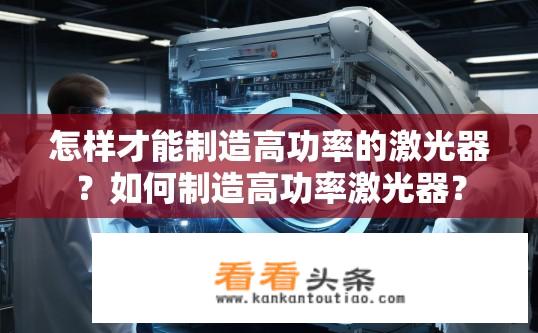 怎样才能制造高功率的激光器？如何制造高功率激光器？